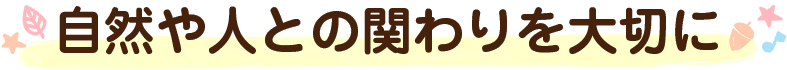 自然や人との関わりを大切に